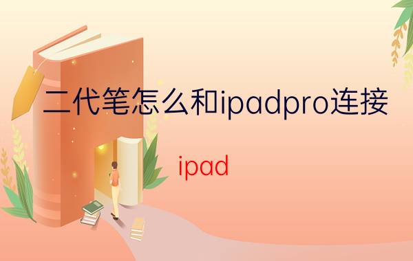 二代笔怎么和ipadpro连接 ipad pro2015可以用apple pencil2吗？